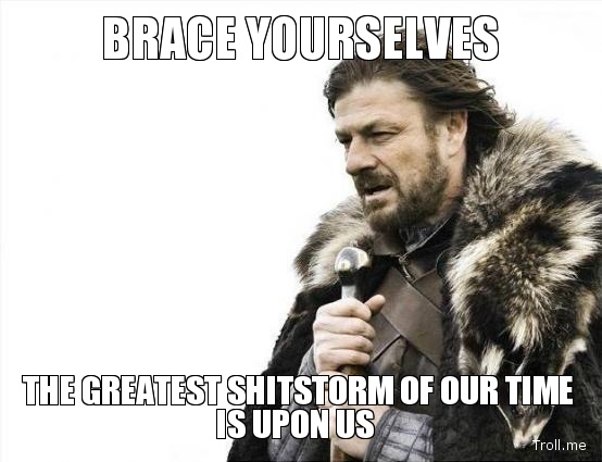 brace-yourselves-the-greatest-shitstorm-of-our-time-is-upon-us.jpg